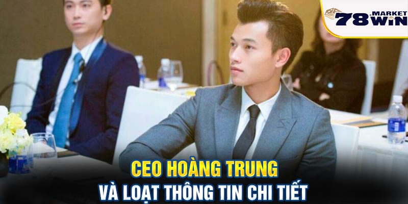 CEO Hoàng Trung và loạt thông tin chi tiết 