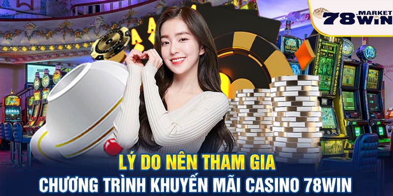 Lý do nên tham gia chương trình khuyến mãi casino 78win